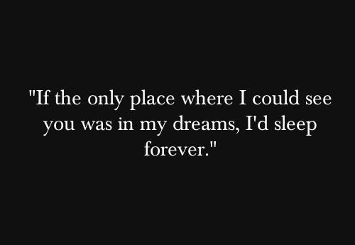 If the only place where i could see you was in my dreams, i would sleep forever Picture Quote #1
