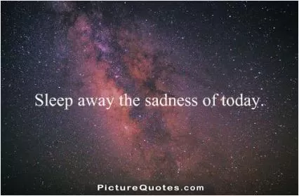 Sleep away the sadness of today Picture Quote #1