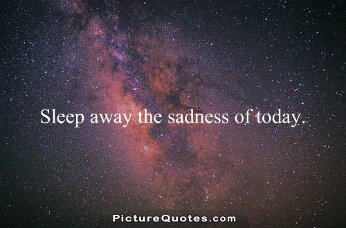 Sleep away the sadness of today Picture Quote #1