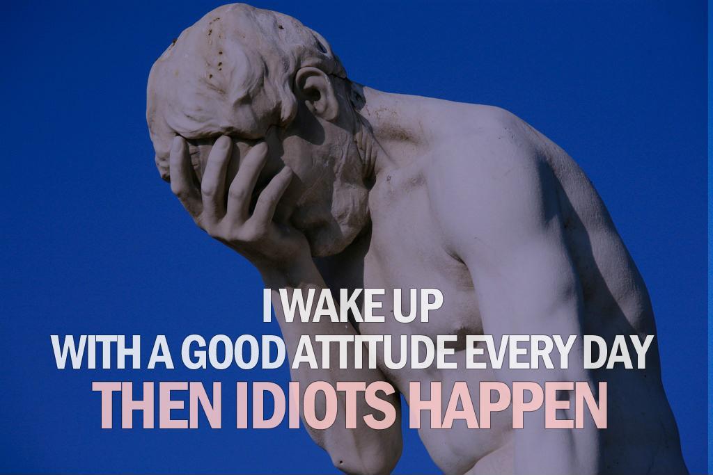 I wake up with a good attitude every day. Then idiots happen Picture Quote #1