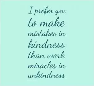 I prefer you to make mistakes in kindness than work miracles in unkindness Picture Quote #1