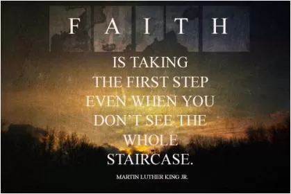 Faith is taking the first step even when you don't see the whole staircase Picture Quote #4