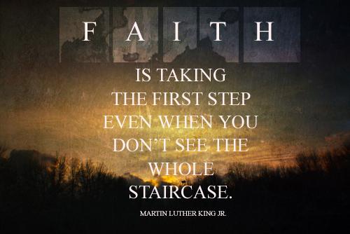 Faith is taking the first step even when you don't see the whole staircase Picture Quote #1