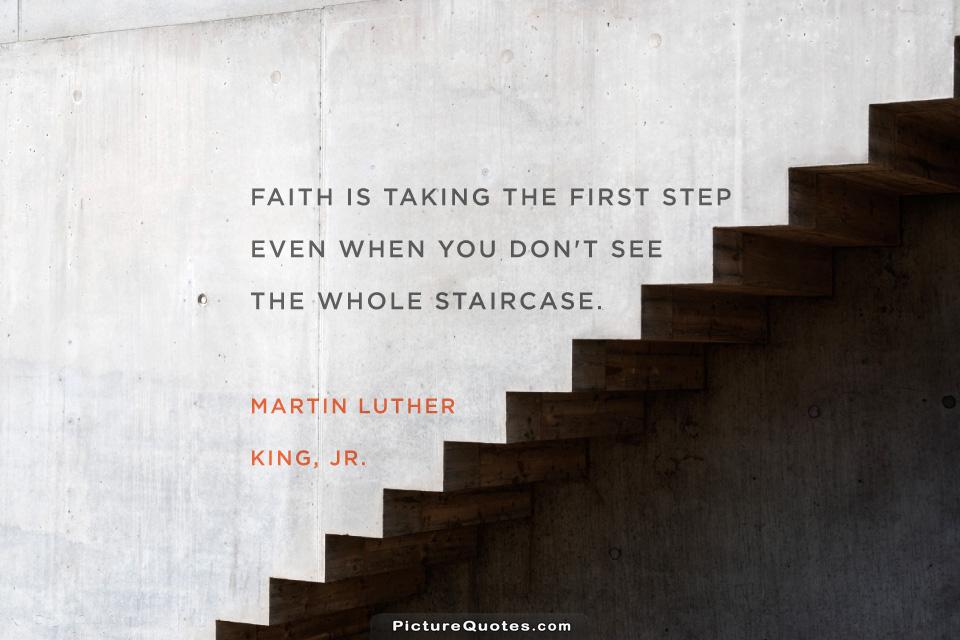 Faith is taking the first step even when you don't see the whole staircase Picture Quote #2