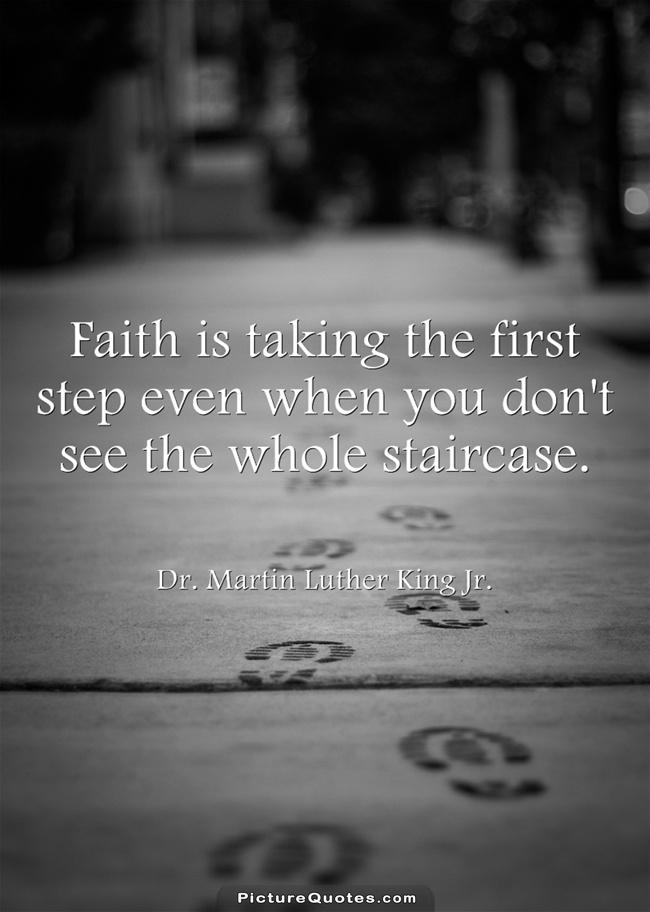 Faith is taking the first step even when you don't see the whole staircase Picture Quote #4