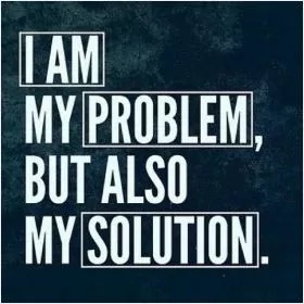 I am my problem but also my solution Picture Quote #1