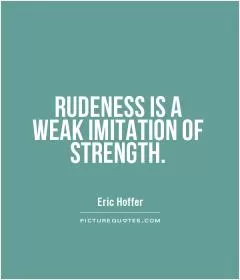 RUDENESS IS A WEAK IMITATION OF STRENGTH Picture Quote #1