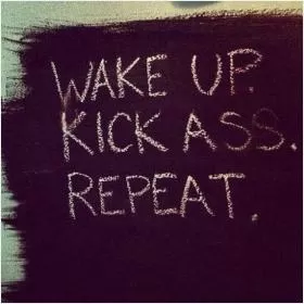 Wake up. Kick ass. Repeat Picture Quote #1