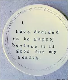 I have decided to be happy because it is good for my health Picture Quote #1