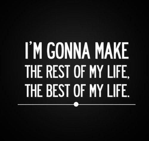 I'm gonna make the rest of my life, the best of my life Picture Quote #1