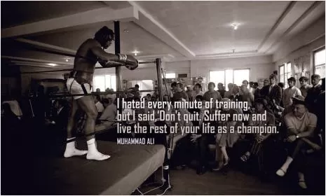 I hated every minute of training, but I said, Don't quit. Suffer now and live the rest of your life as a champion Picture Quote #1