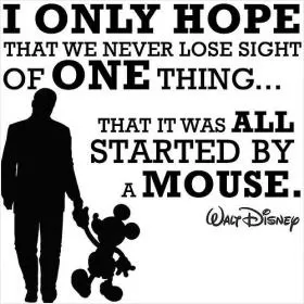 I only hope that we don't lose sight of one thing - that it was all started by a mouse Picture Quote #1