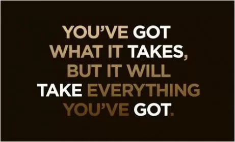 You've got what it takes but it will take everything you've got Picture Quote #1