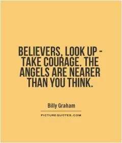 BELIEVERS, LOOK UP - TAKE COURAGE. THE ANGELS ARE NEARER THAN YOU THINK Picture Quote #1