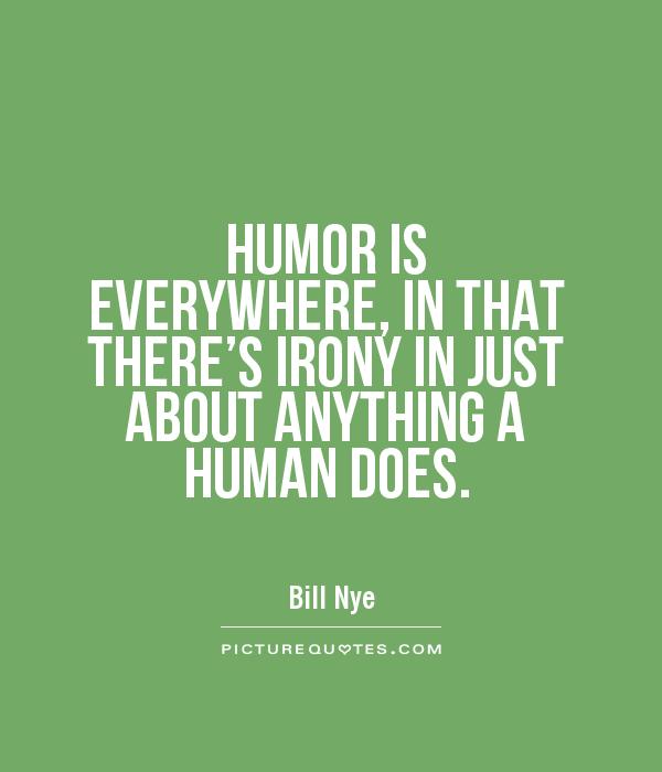 HUMOR IS EVERYWHERE, IN THAT THERE'S IRONY IN JUST ABOUT ANYTHING A HUMAN DOES Picture Quote #1