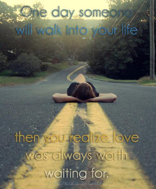 One day someone will walk into your life then you realize love was always worth waiting for Picture Quote #1