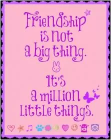Friendship is not a big thing - it's a million little things Picture Quote #1