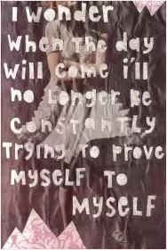 I wonder when the day will come when i'll no longer be constantly trying to prove myself to myself Picture Quote #1