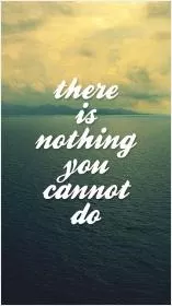 There is nothing you cannot do Picture Quote #1