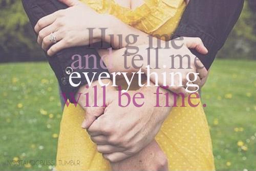 Hug me and tell me everything will be fine Picture Quote #1