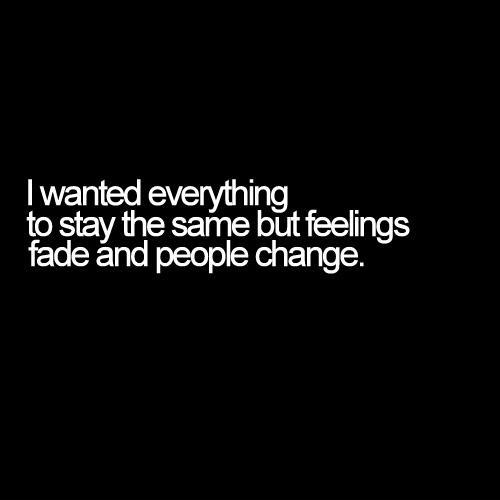 I wanted everything to stay the same but feelings fade and people change Picture Quote #1