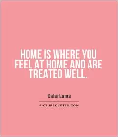 Home is where you feel at home and are treated well Picture Quote #1