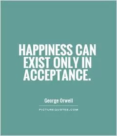Happiness can exist only in acceptance Picture Quote #1