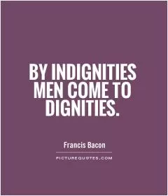 By indignities men come to dignities Picture Quote #1