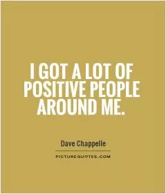 I got a lot of positive people around me Picture Quote #1