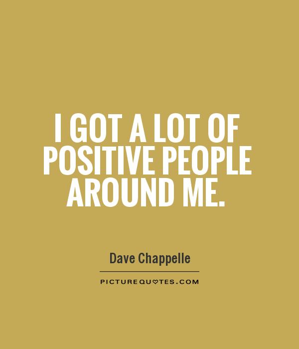 I got a lot of positive people around me Picture Quote #1