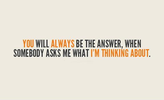 You will always be the answer, when somebody asks me what I'm thinking about Picture Quote #1