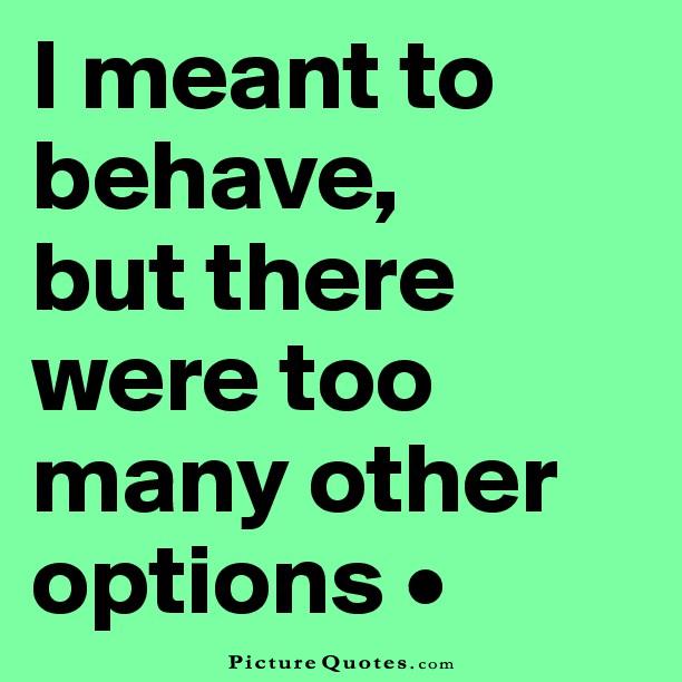 I meant to behave but there were too many other options Picture Quote #1