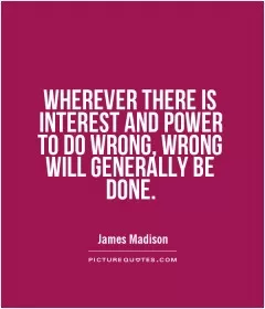 Wherever there is interest and power to do wrong, wrong will generally be done Picture Quote #1