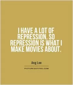 I have a lot of repression. So repression is what I make movies about Picture Quote #1