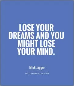 Lose your dreams and you might lose your mind Picture Quote #1