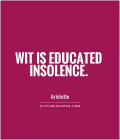 Wit is educated insolence Picture Quote #1