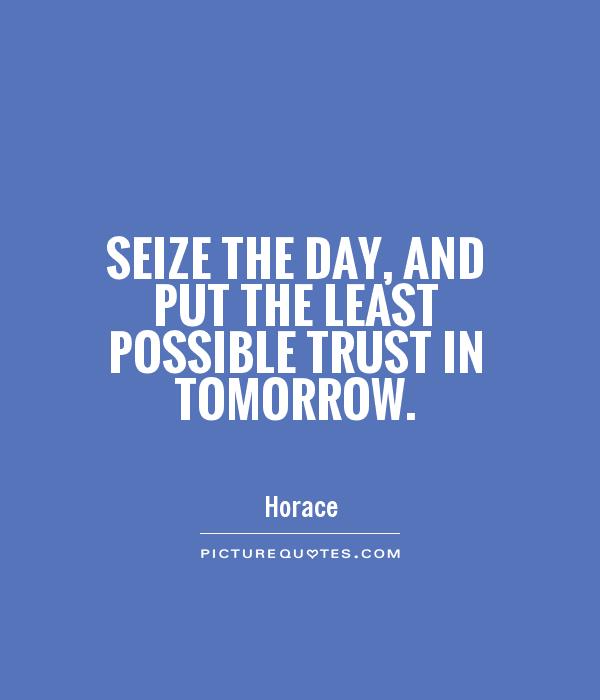 Seize the day, and put the least possible trust in tomorrow Picture Quote #1