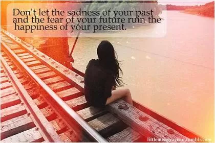 Don't let the sadness of your past and the fear of your future ruin the happiness of your present Picture Quote #1