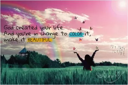 God created your life, and you're in charge to color it make it beautiful Picture Quote #1