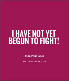 I have not yet begun to fight! Picture Quote #1
