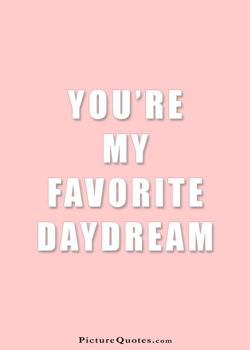 You're my favorite daydream Picture Quote #1