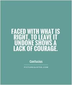 Faced with what is right, to leave it undone shows a lack of courage Picture Quote #1