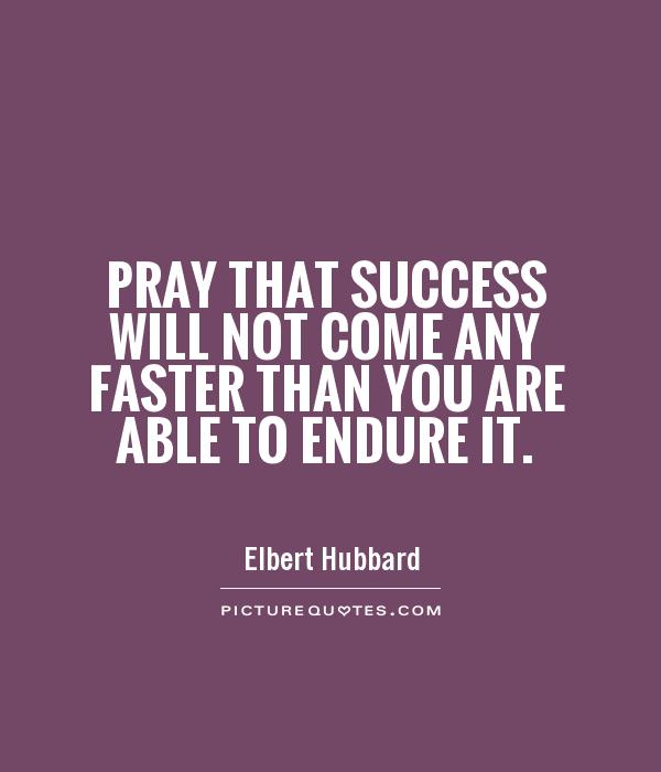 Pray that success will not come any faster than you are able to endure it Picture Quote #1