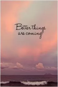 Better things are coming Picture Quote #1