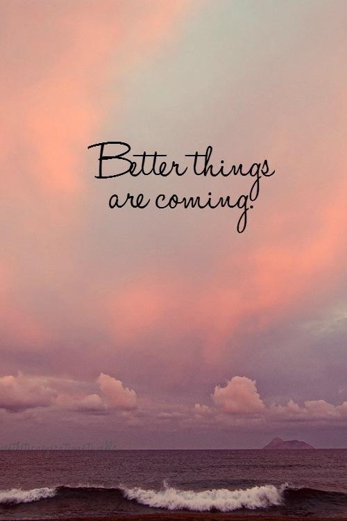 Better things are coming Picture Quote #1