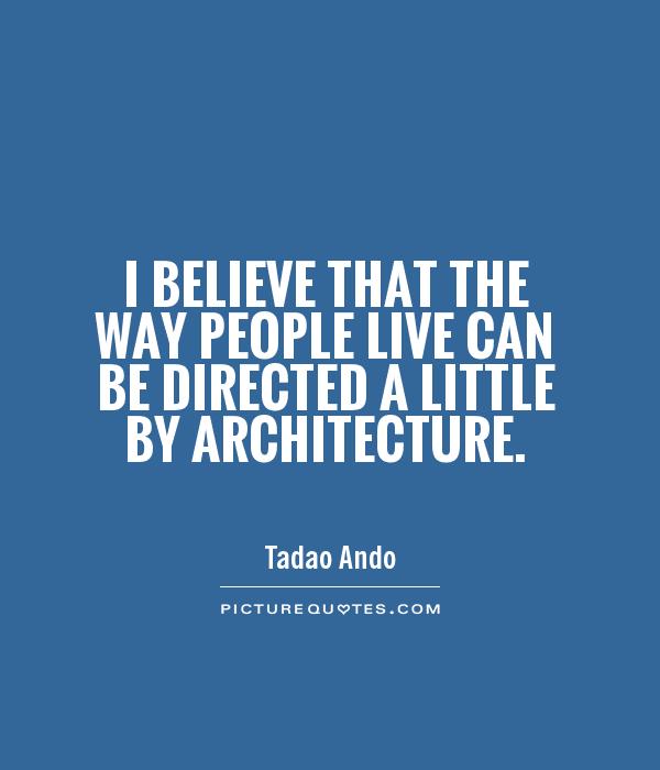 I believe that the way people live can be directed a little by architecture Picture Quote #1