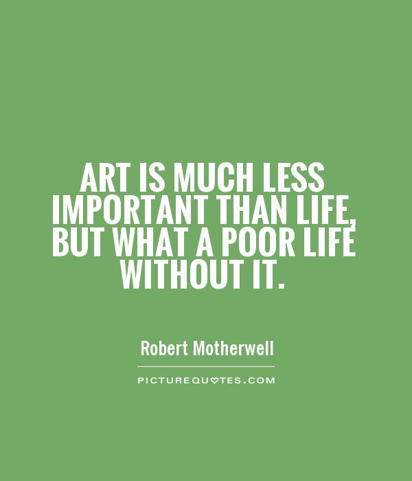 Art is much less important than life, but what a poor life without it Picture Quote #1