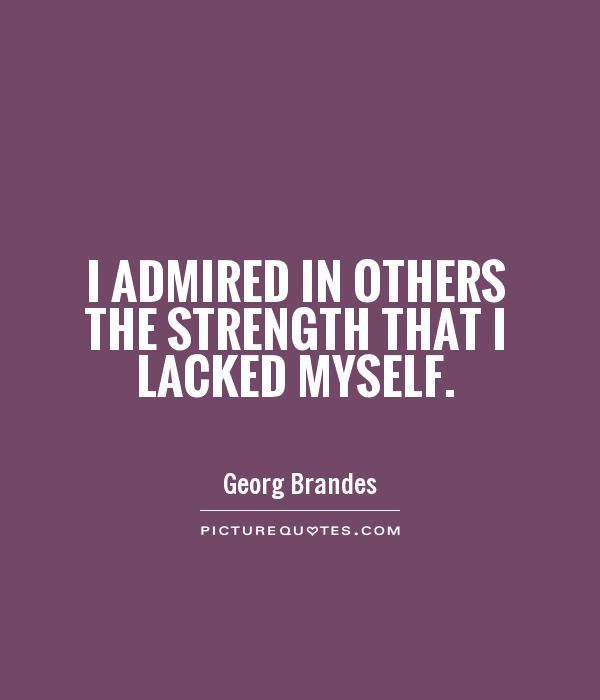 I admired in others the strength that I lacked myself Picture Quote #1