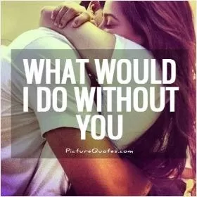 What would i do without you Picture Quote #1