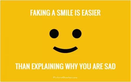 Faking a smile is easier than explaining why you are sad Picture Quote #1